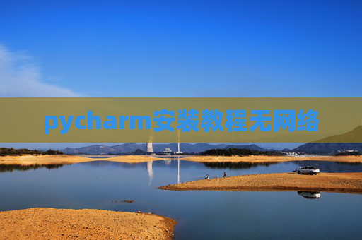 pycharm安装教程无网络 pycharm安装教程无网络
